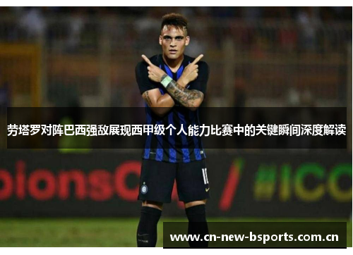 劳塔罗对阵巴西强敌展现西甲级个人能力比赛中的关键瞬间深度解读