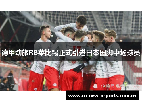 德甲劲旅RB莱比锡正式引进日本国脚中场球员
