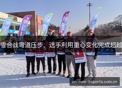 雪合战弯道压步，选手利用重心变化完成超越